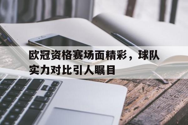 关于欧冠资格赛场面精彩，球队实力对比引人瞩目的信息