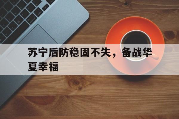 关于苏宁后防稳固不失，备战华夏幸福的信息