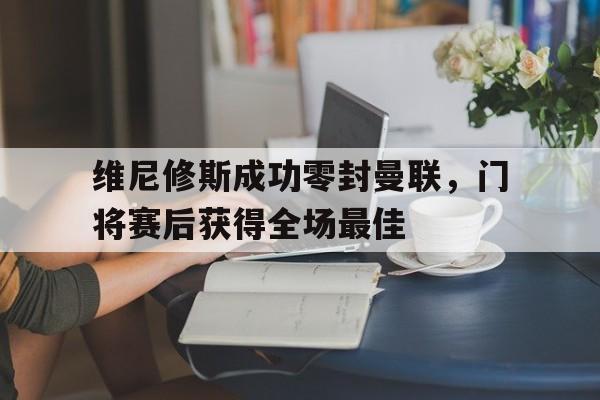 维尼修斯成功零封曼联，门将赛后获得全场最佳